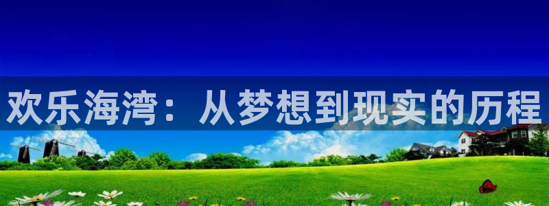 非凡游戏注册平台怎么注册账号：欢乐海湾：从梦想到现实的历程