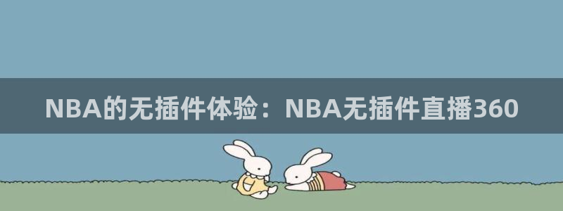 nba直播极速体育直：NBA的无插件体验：NBA无插件直播360
