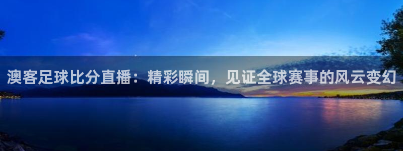 nba极速体育直播：澳客足球比分直播：精彩瞬间，见证全球赛事的风云变幻