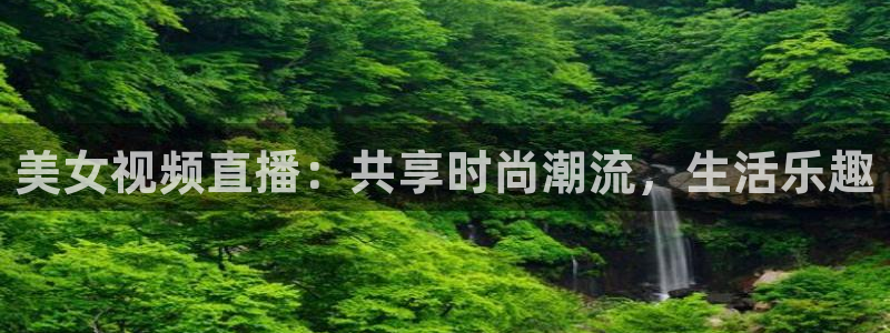 nba极速体育在线直播：美女视频直播：共享时尚潮流，生活乐趣