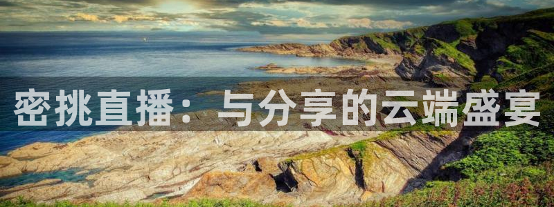 jrs极速体育直播免费观看：密挑直播：与分享的云端盛宴
