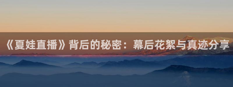 直播吧极速体育：《夏娃直播》背后的秘密：幕后花絮与真迹分享