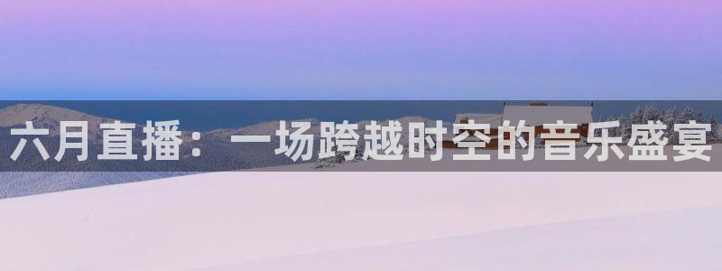 极速直播nba篮球比赛：六月直播：一场跨越时空的音乐盛宴