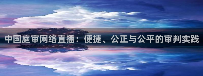 极速体育直播在线看：中国庭审网络直播：便捷、公正与公平的审判实践