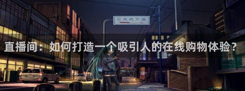 体育吧直播极速：直播间：如何打造一个吸引人的在线购物体验？